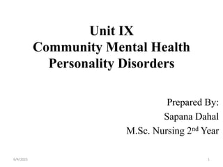 Unit IX
Community Mental Health
Personality Disorders
Prepared By:
Sapana Dahal
M.Sc. Nursing 2nd Year
6/4/2023 1
 
