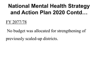 National Mental Health Strategy
and Action Plan 2020 Contd…
FY 2077/78
No budget was allocated for strengthening of
previously scaled-up districts.
 