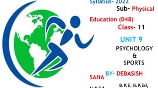 Syllabus- 2022
Sub- Physical
Education (048)
Class- 11
UNIT 9
PSYCHOLOGY
&
SPORTS
BY- DEBASISH
SAHA
B.P.E, B.P.Ed,
 