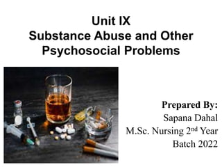 Unit IX
Substance Abuse and Other
Psychosocial Problems
Prepared By:
Sapana Dahal
M.Sc. Nursing 2nd Year
Batch 2022
 