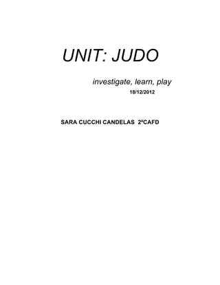 UNIT: JUDO
investigate, learn, play
18/12/2012
SARA CUCCHI CANDELAS 2ºCAFD
 