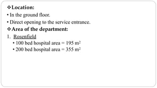 Location:
• In the ground floor.
• Direct opening to the service entrance.
Area of the department:
1. Rosenfield
• 100 bed hospital area = 195 m2
• 200 bed hospital area = 355 m2
 