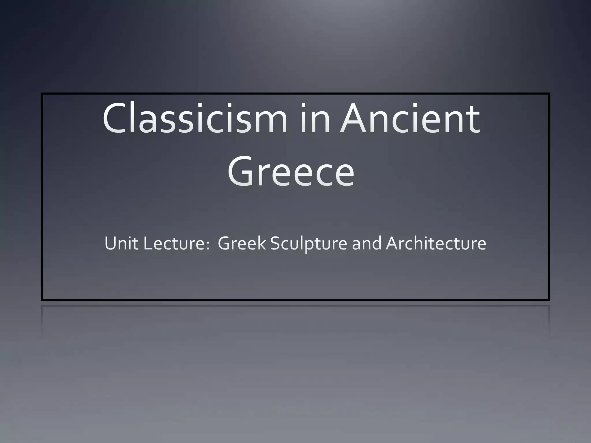 Classicism in Ancient GreeceUnit Lecture: Greek Sculpture and Architecture
