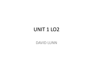 UNIT 1 LO2 
DAVID LUNN 
 