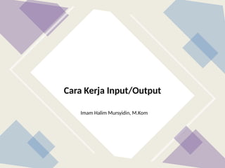 Imam Halim Mursyidin, M.Kom
Cara Kerja Input/Output
 