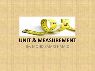 UNIT & MEASUREMENT
By: MOHD ZAMRI HAMID

 