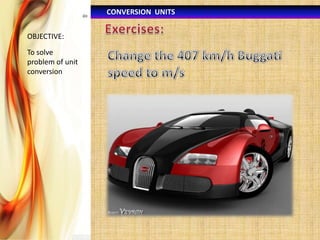 CONVERSION UNITS
OBJECTIVE:

To solve
problem of unit
conversion

 