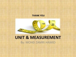 THANK YOU

UNIT & MEASUREMENT
By: MOHD ZAMRI HAMID

 