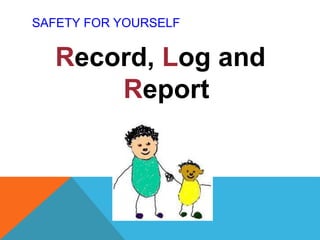 SAFETY FOR YOURSELF
Record, Log and
Report
 