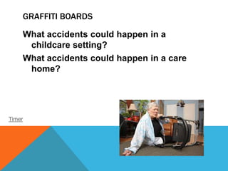 GRAFFITI BOARDS
What accidents could happen in a
childcare setting?
What accidents could happen in a care
home?
Timer
 