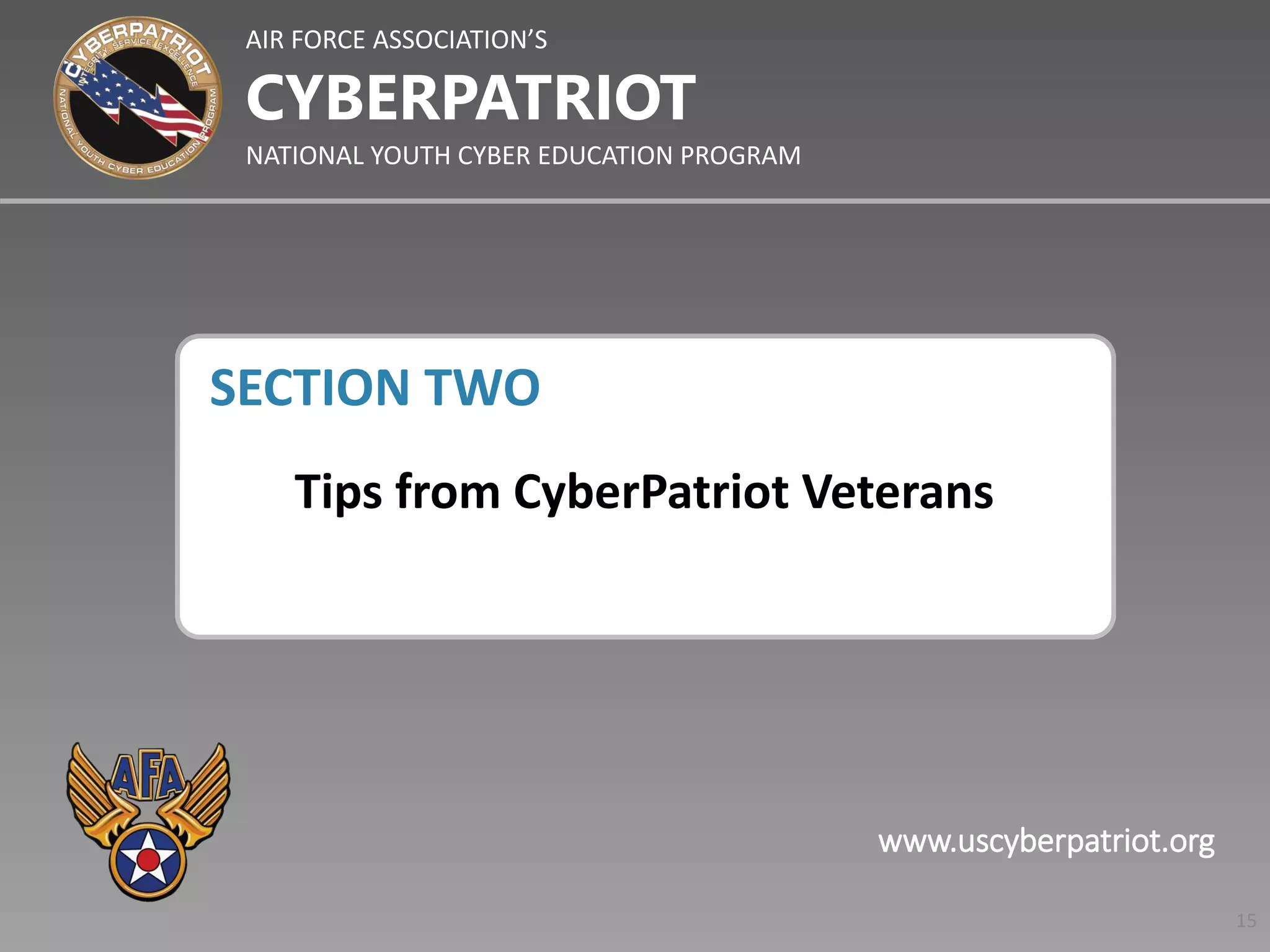 AIR FORCE ASSOCIATION’S
NATIONAL YOUTH CYBER EDUCATION PROGRAM
CYBERPATRIOT
www.uscyberpatriot.org
SECTION TWO
Tips from CyberPatriot Veterans
15
 
