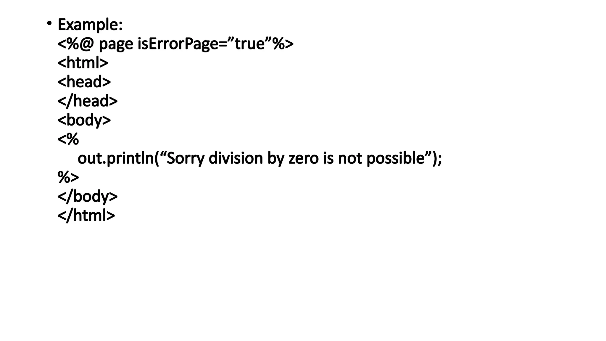 • Example:
<%@ page isErrorPage=”true”%>
<html>
<head>
</head>
<body>
<%
out.println(“Sorry division by zero is not possible”);
%>
</body>
</html>
 