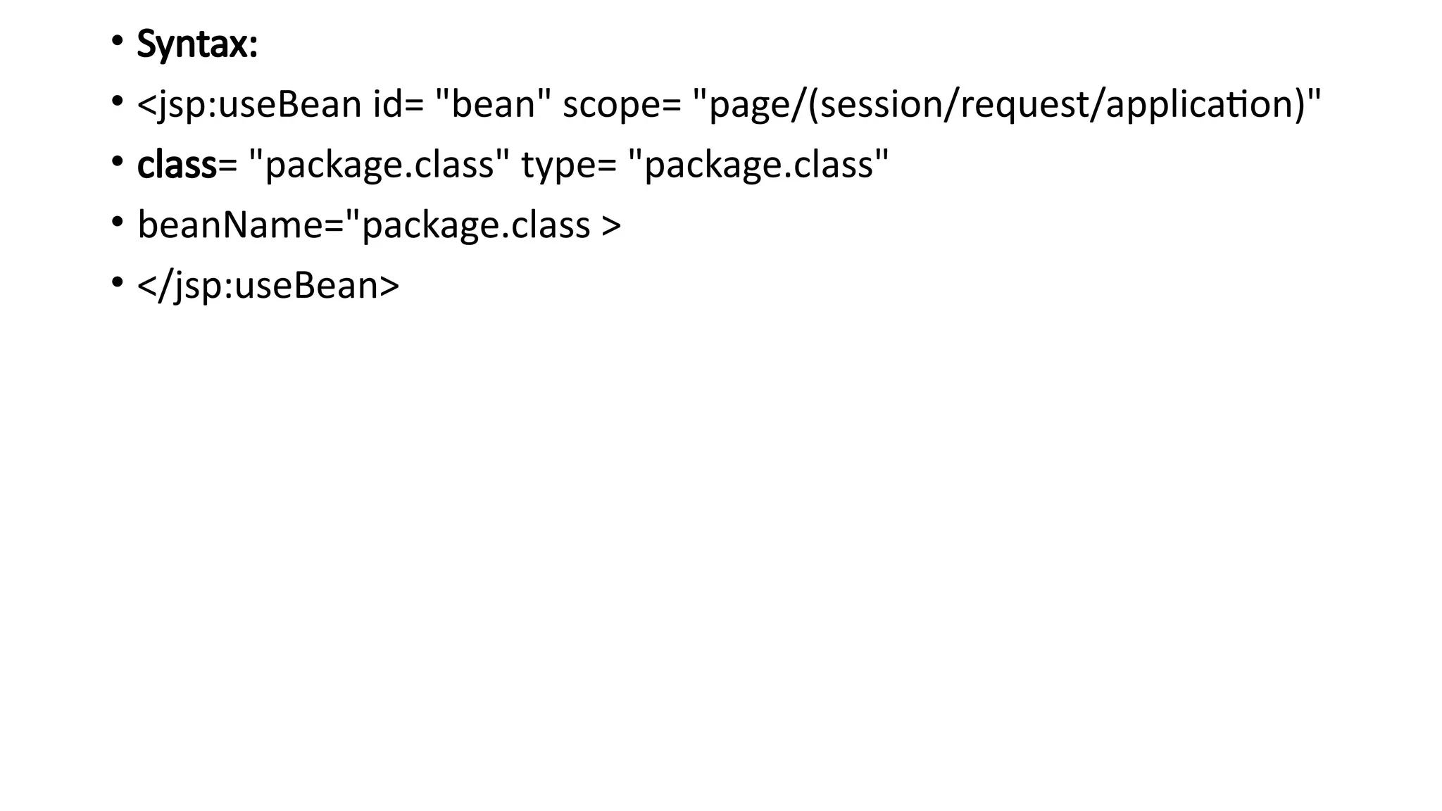 • Syntax:
• <jsp:useBean id= "bean" scope= "page/(session/request/application)"
• class= "package.class" type= "package.class"
• beanName="package.class >
• </jsp:useBean>
 