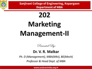 Dept. of MBA, Sanjivani COE, Kopargaon
202
Marketing
Management-II
Presented By:
Dr. V. R. Malkar
Ph. D (Management), MBA(Mkt), BE(Mech)
Professor & Head Dept. of MBA
1
Sanjivani College of Engineering, Kopargaon
Department of MBA
www.sanjivanimba.org.in
 