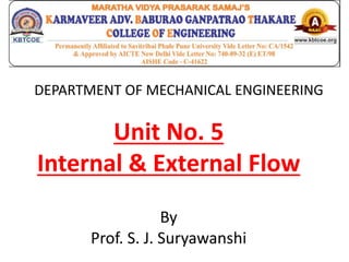 DEPARTMENT OF MECHANICAL ENGINEERING
Unit No. 5
Internal & External Flow
By
Prof. S. J. Suryawanshi
 