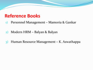 Reference Books
1) Personnel Management – Mamoria & Gankar
2) Modern HRM – Balyan & Balyan
3) Human Resource Management – K. Aswathappa
 