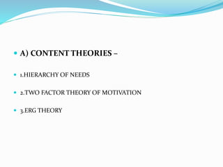  A) CONTENT THEORIES –
 1.HIERARCHY OF NEEDS
 2.TWO FACTOR THEORY OF MOTIVATION
 3.ERG THEORY
 
