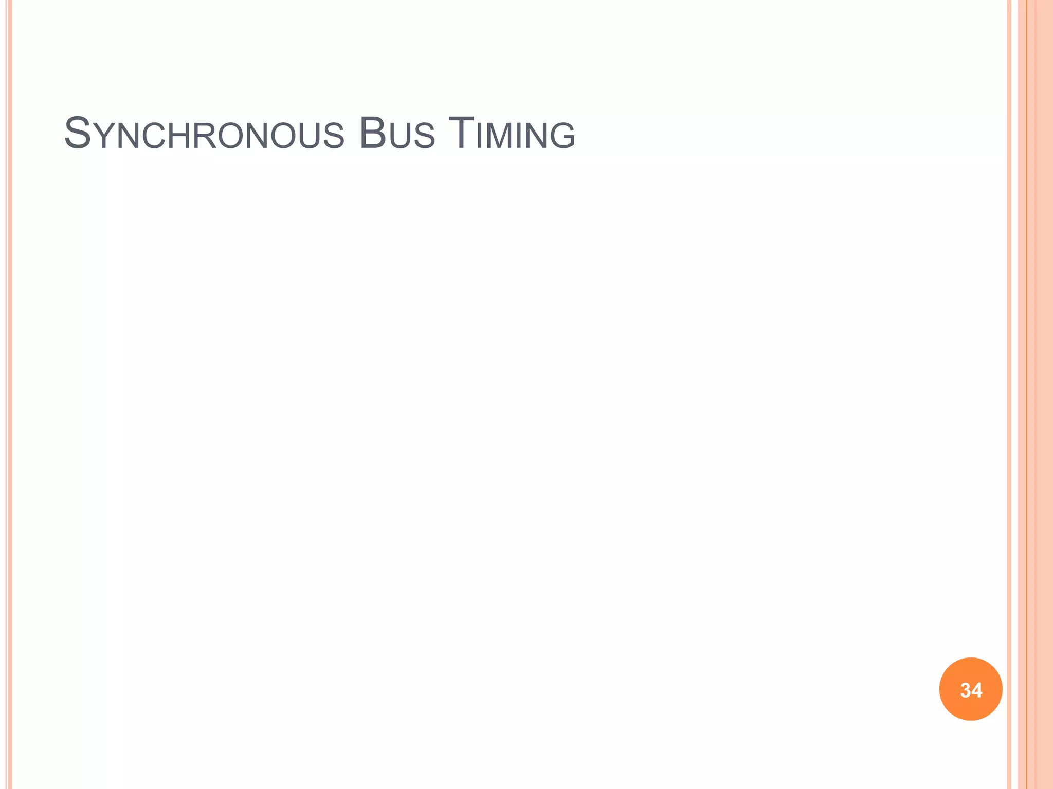 SYNCHRONOUS BUS TIMING
34
Figure 4.23. Timing of an input transfer on a synchronous bus.
Bus cy cle
Data
Bus clock
command
Address and
t0 t1 t2
Time
 