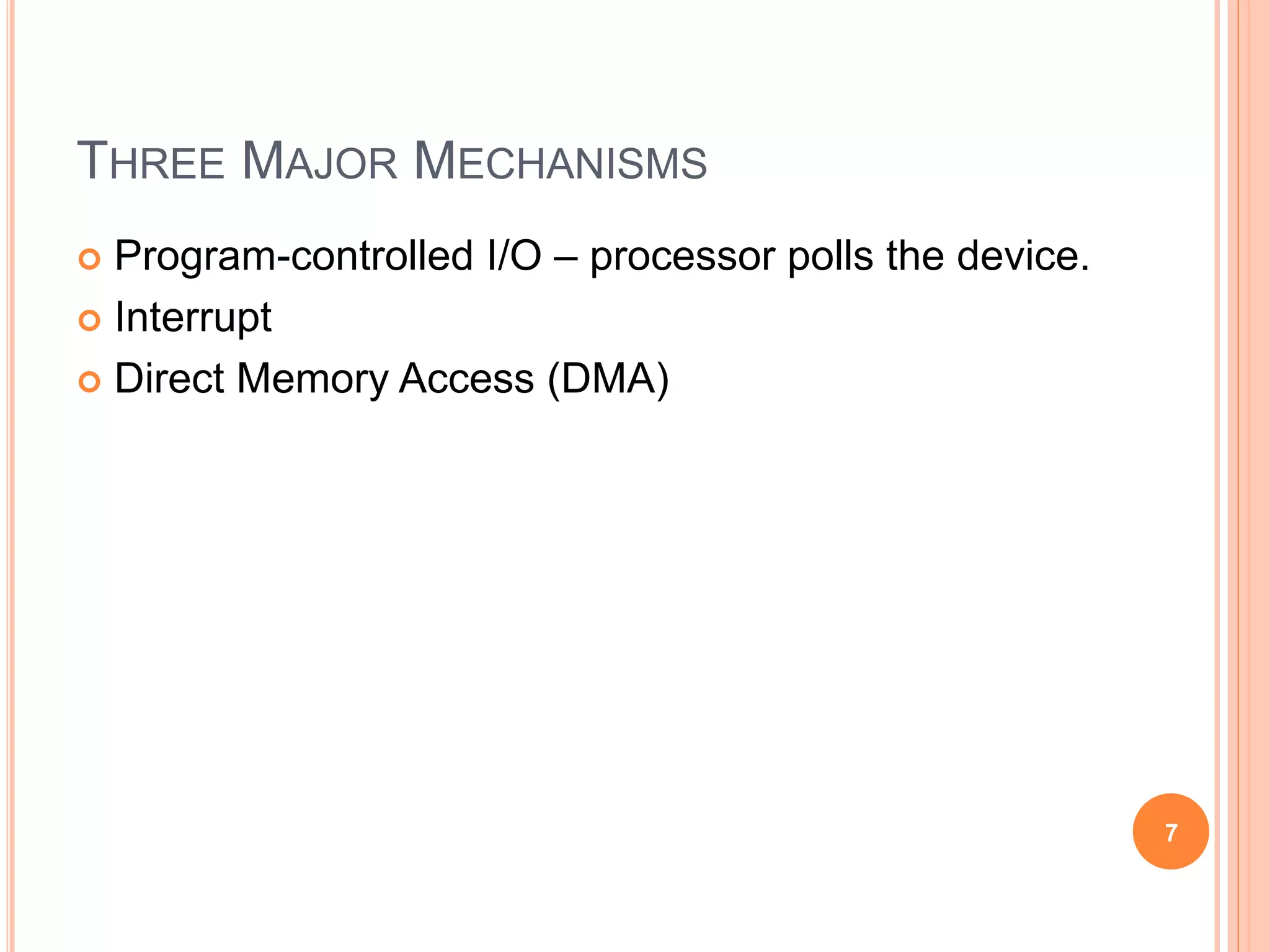 THREE MAJOR MECHANISMS
 Program-controlled I/O – processor polls the device.
 Interrupt
 Direct Memory Access (DMA)
7
 