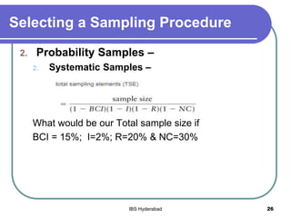Selecting a Sampling Procedure
2. Probability Samples –
2. Systematic Samples –
What would be our Total sample size if
BCI = 15%; I=2%; R=20% & NC=30%
26IBS Hyderabad
 