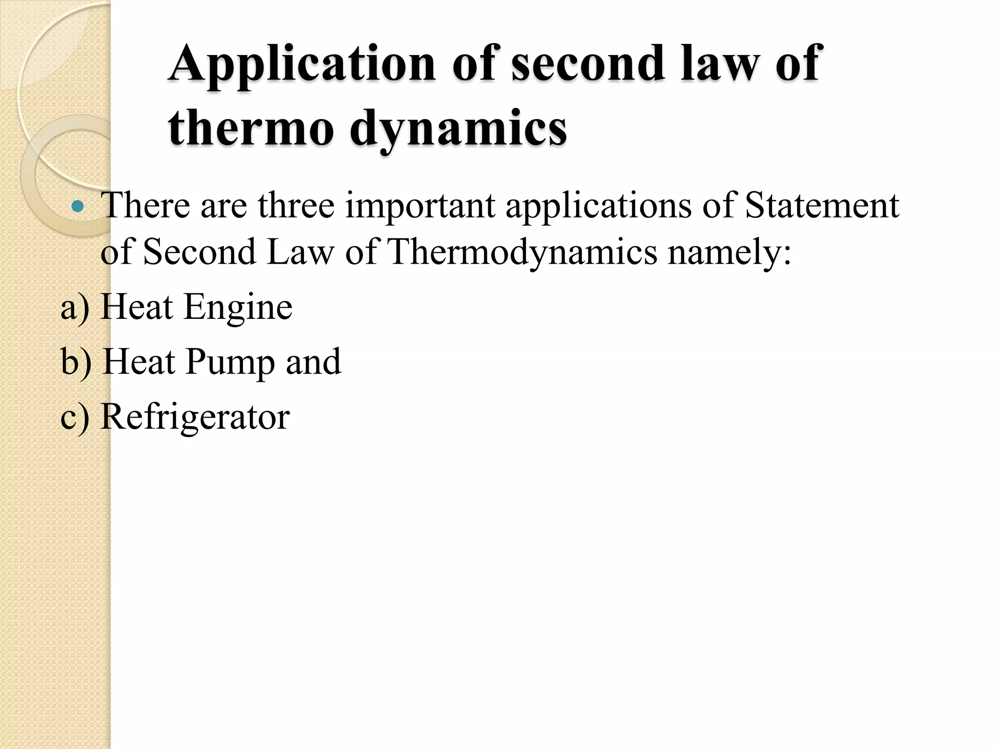 Application of second law of
thermo dynamics
 There are three important applications of Statement
of Second Law of Thermodynamics namely:
a) Heat Engine
b) Heat Pump and
c) Refrigerator
 