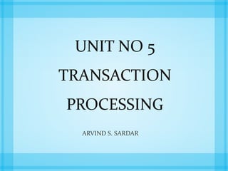 UNIT NO 5
TRANSACTION
PROCESSING
ARVIND S. SARDAR
 