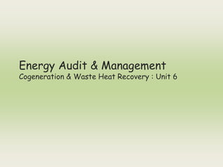 Energy Audit & Management
Cogeneration & Waste Heat Recovery : Unit 6
 