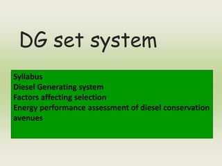DG set system
Syllabus
Diesel Generating system
Factors affecting selection
Energy performance assessment of diesel conservation
avenues
 