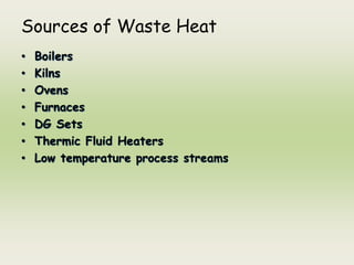 Sources of Waste Heat
• Boilers
• Kilns
• Ovens
• Furnaces
• DG Sets
• Thermic Fluid Heaters
• Low temperature process streams
 