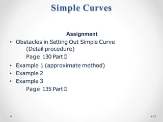 Simple Curves
67
Assignment
• Obstacles in Setting Out Simple Curve
(Detail procedure)
Page 130 PartI
I
• Example 1 (approximate method)
• Example 2
• Example 3
Page 135 PartI
I
 