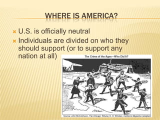 WHERE IS AMERICA?
 U.S. is officially neutral
 Individuals are divided on who they
  should support (or to support any
  nation at all)
 