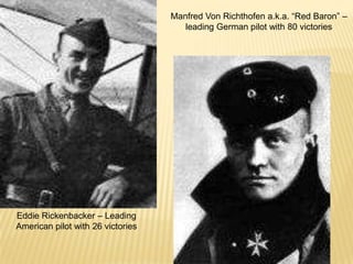 Manfred Von Richthofen a.k.a. “Red Baron” –
                                      leading German pilot with 80 victories




Eddie Rickenbacker – Leading
American pilot with 26 victories
 