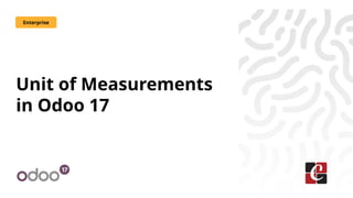 Unit of Measurements
in Odoo 17
Enterprise
 