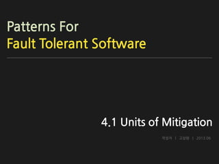 Patterns For
Fault Tolerant Software

4.1 Units of Mitigation
작성자 | 고상원 | 2013.06

 