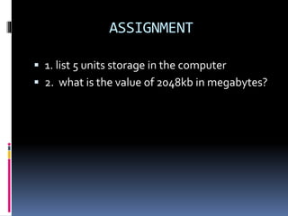 ASSIGNMENT
 1. list 5 units storage in the computer
 2. what is the value of 2048kb in megabytes?
 