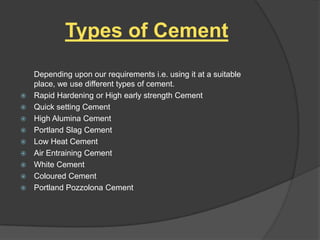Types of Cement











Depending upon our requirements i.e. using it at a suitable
place, we use different types of cement.
Rapid Hardening or High early strength Cement
Quick setting Cement
High Alumina Cement
Portland Slag Cement
Low Heat Cement
Air Entraining Cement
White Cement
Coloured Cement
Portland Pozzolona Cement

 