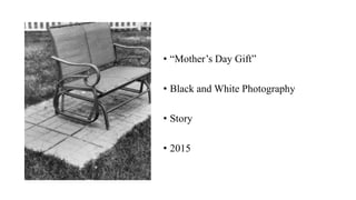 • “Mother’s Day Gift”
• Black and White Photography
• Story
• 2015
 