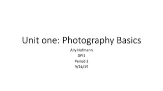 Unit one: Photography Basics
Ally Hofmann
DPI1
Period 3
9/24/15
 