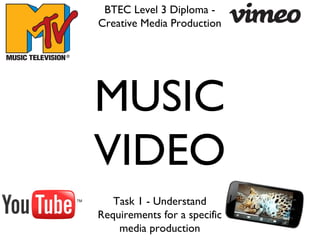 MUSIC
VIDEO
BTEC Level 3 Diploma -
Creative Media Production
Task 1 - Understand
Requirements for a specific
media production
 