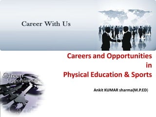 Careers and Opportunities
in
Physical Education & Sports
Ankit KUMAR sharma(M.P.ED)
 