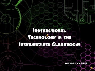 Instructional Technology in the Intermediate Classroom Brenda L. Carmon 