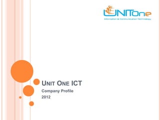 UNIT ONE ICT
Company Profile
2012
 