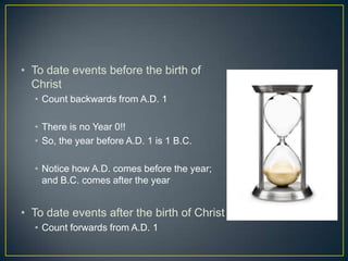 To date events before the birth of ChristCount backwards from A.D. 1There is no Year 0!!So, the year before A.D. 1 is 1 B.C. Notice how A.D. comes before the year; and B.C. comes after the yearTo date events after the birth of ChristCount forwards from A.D. 1