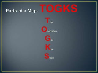 Parts of a Map- TOGKS	TitleOrientationGridKeyScale