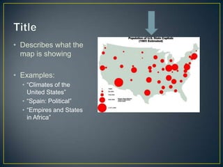 TitleDescribes what the map is showingExamples: “Climates of the United States”“Spain: Political”“Empires and States in Africa” 