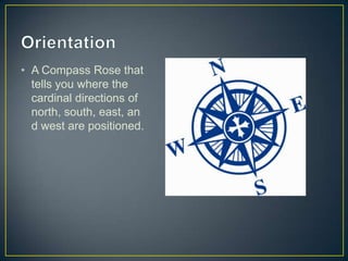 OrientationA Compass Rose that tells you where the cardinal directions of north, south, east, and west are positioned. 