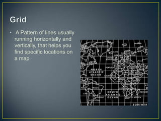 Grid A Pattern of lines usually running horizontally and vertically, that helps you find specific locations on a map