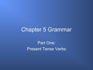 Chapter 5 Grammar
Part One:
Present Tense Verbs
 