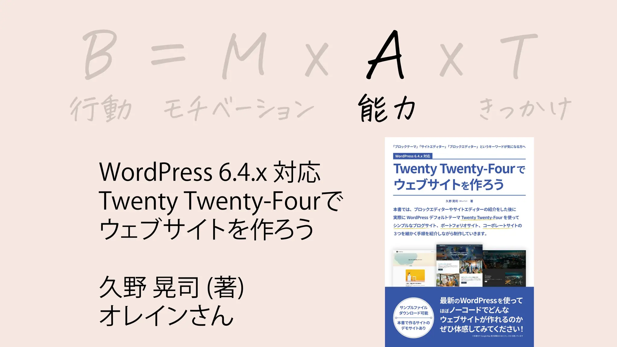 WordPress 6.4.x 対応
Twenty Twenty-Fourで
ウェブサイトを作ろう
久野 晃司 (著)
オレインさん
B = M x A x T
行動 モチベーション 能力 きっかけ
 
