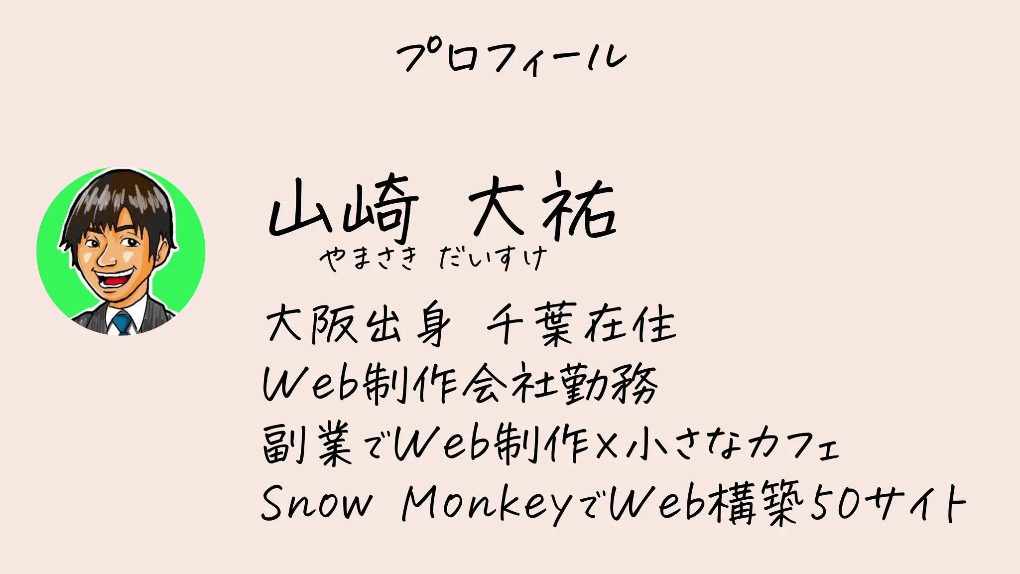 プロフィール
大阪出身 千葉在住
Web制作会社勤務
副業でWeb制作ｘ小さなカフェ
Snow MonkeyでWeb構築50サイト
山崎 大祐
やまさき だいすけ
 